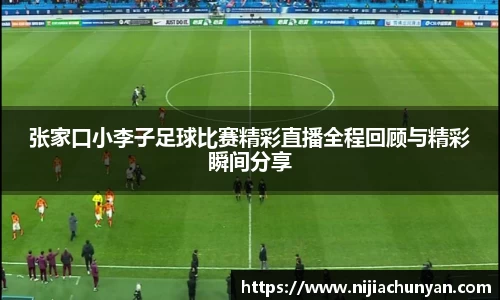 张家口小李子足球比赛精彩直播全程回顾与精彩瞬间分享