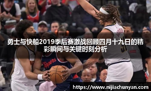 勇士与快船2019季后赛激战回顾四月十九日的精彩瞬间与关键时刻分析