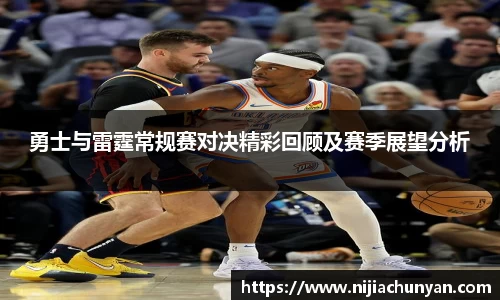 勇士与雷霆常规赛对决精彩回顾及赛季展望分析