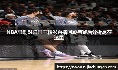 NBA马刺对阵国王精彩直播回顾与赛后分析尽在这里