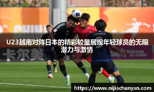 U23越南对阵日本的精彩较量展现年轻球员的无限潜力与激情